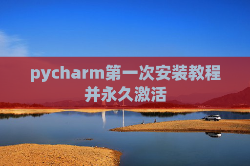 pycharm第一次安装教程并永久激活